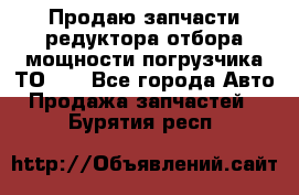 Продаю запчасти редуктора отбора мощности погрузчика ТО-30 - Все города Авто » Продажа запчастей   . Бурятия респ.